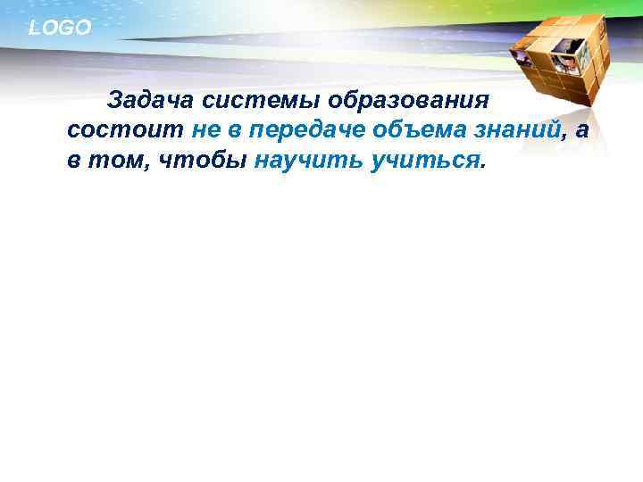 LOGO Задача системы образования состоит не в передаче объема знаний, а в том, чтобы