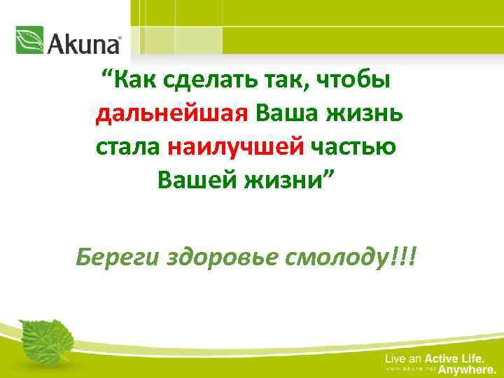 “Как сделать так, чтобы дальнейшая Ваша жизнь стала наилучшей частью Вашей жизни” Береги здоровье
