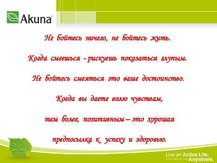 Не бойтесь ничего, не бойтесь жить. Когда смеешься - рискуешь показаться глупым. Не бойтесь