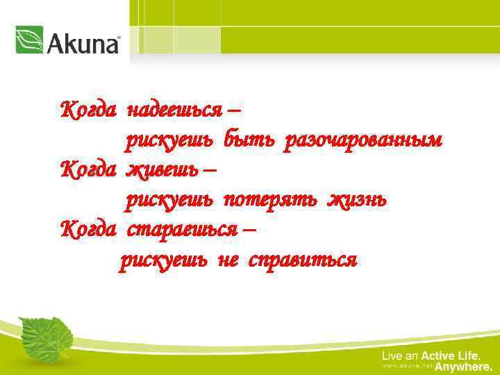 Когда надеешься – рискуешь быть разочарованным Когда живешь – рискуешь потерять жизнь Когда стараешься