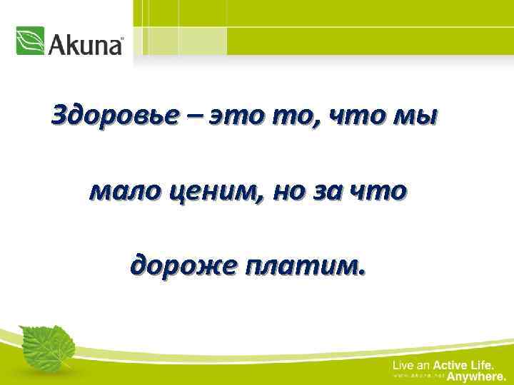 Здоровье – это то, что мы мало ценим, но за что дороже платим. 