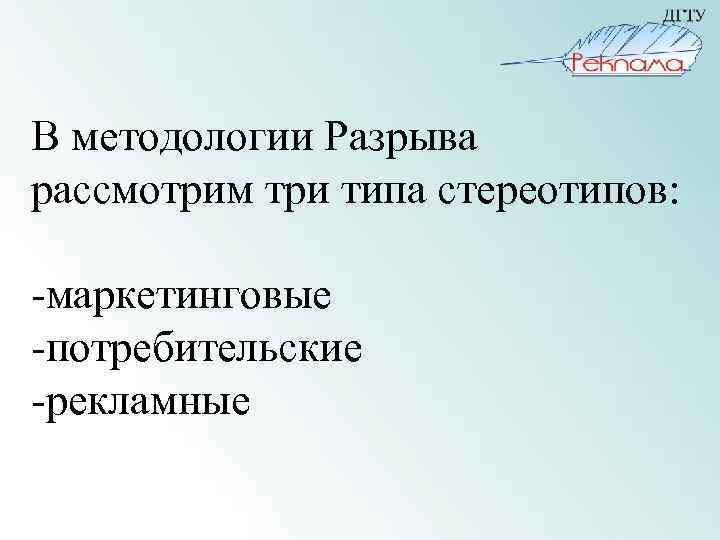 В методологии Разрыва рассмотрим три типа стереотипов: -маркетинговые -потребительские -рекламные 