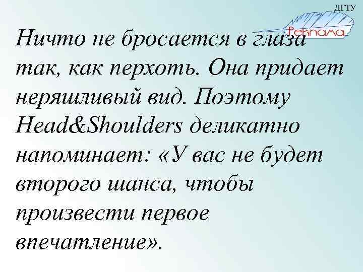 Ничто не бросается в глаза так, как перхоть. Она придает неряшливый вид. Поэтому Head&Shoulders