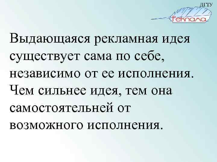 Выдающаяся рекламная идея существует сама по себе, независимо от ее исполнения. Чем сильнее идея,