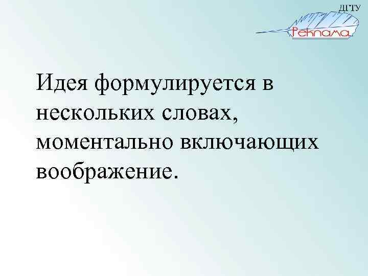 Идея формулируется в нескольких словах, моментально включающих воображение. 