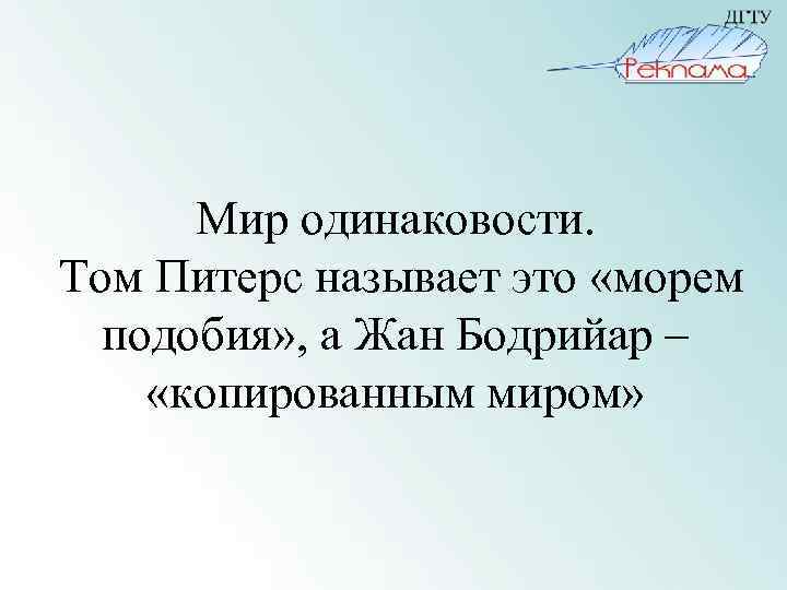 Мир одинаковости. Том Питерс называет это «морем подобия» , а Жан Бодрийар – «копированным