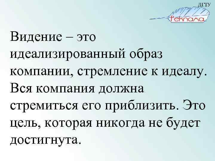 Видение – это идеализированный образ компании, стремление к идеалу. Вся компания должна стремиться его