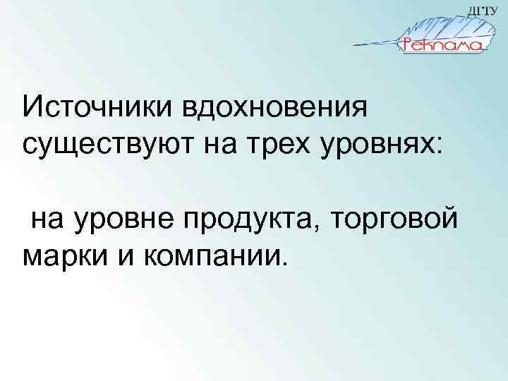 Источники вдохновения существуют на трех уровнях: на уровне продукта, торговой марки и компании. 