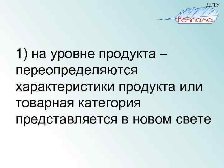 1) на уровне продукта – переопределяются характеристики продукта или товарная категория представляется в новом