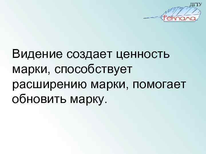 Видение создает ценность марки, способствует расширению марки, помогает обновить марку. 