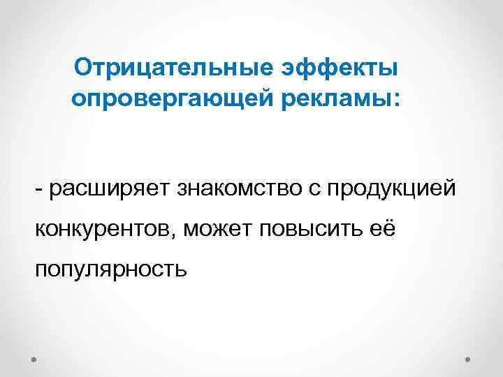 Отрицательные эффекты опровергающей рекламы: - расширяет знакомство с продукцией конкурентов, может повысить её популярность