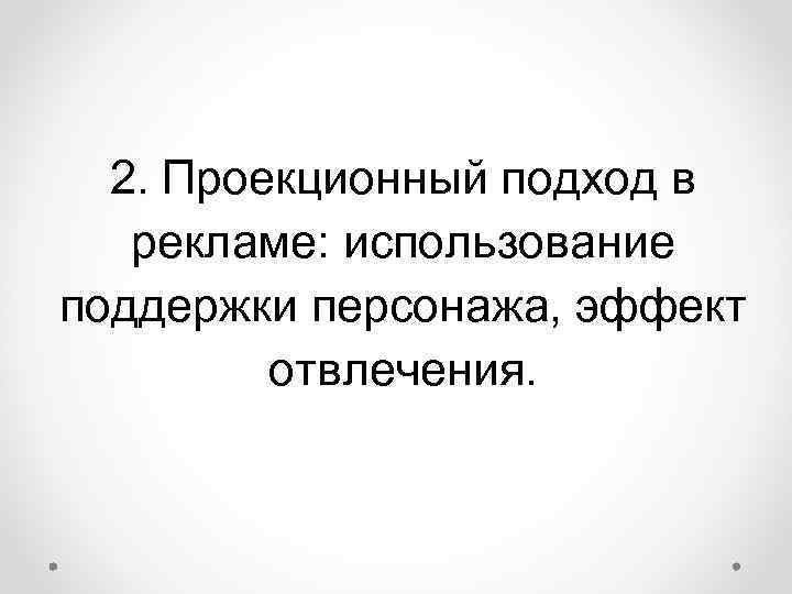 2. Проекционный подход в рекламе: использование поддержки персонажа, эффект отвлечения. 