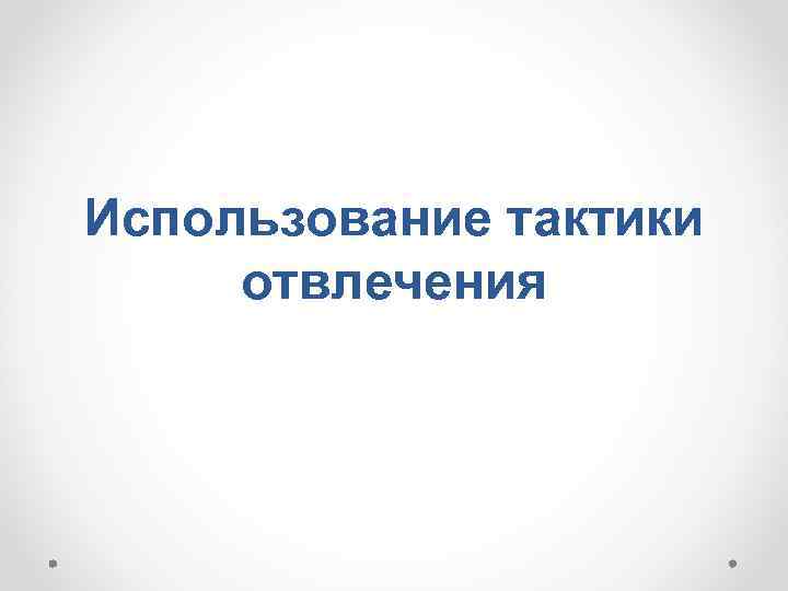 Использование тактики отвлечения 