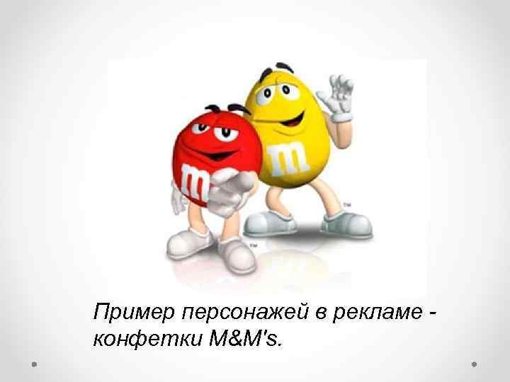 Пример персонажей в рекламе - конфетки M&M's. 