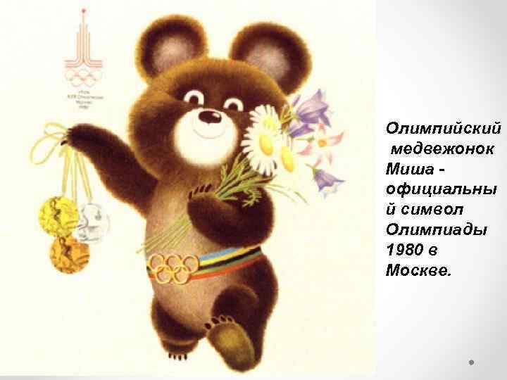 Олимпийский медвежонок Миша - официальны й символ Олимпиады 1980 в Москве. 