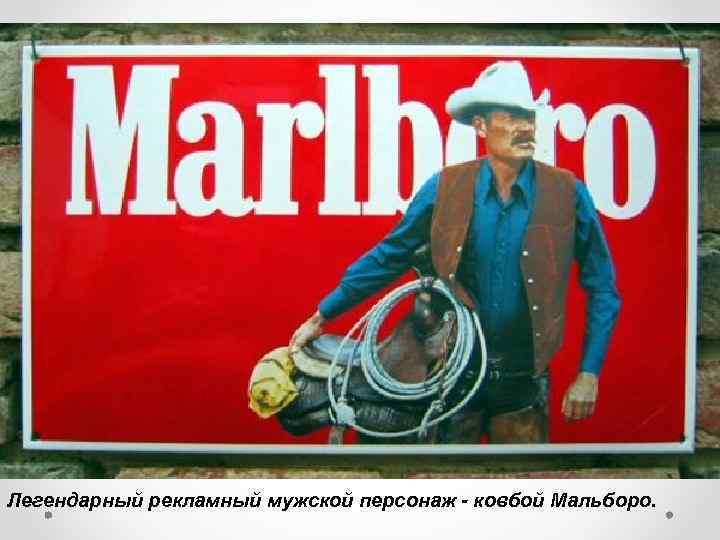 Легендарный рекламный мужской персонаж - ковбой Мальборо. 
