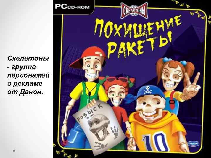 Скелетоны - группа персонажей в рекламе от Данон. 
