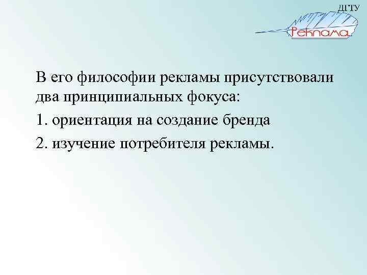 В его философии рекламы присутствовали два принципиальных фокуса: 1. ориентация на создание бренда 2.