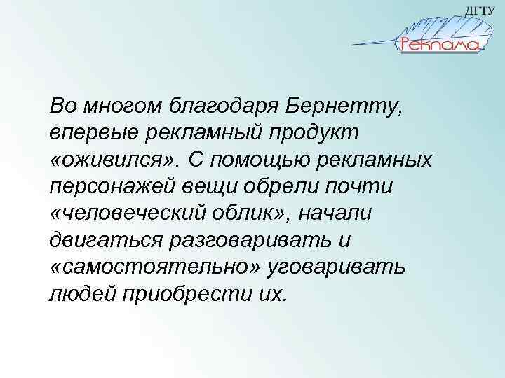 Во многом благодаря Бернетту, впервые рекламный продукт «оживился» . С помощью рекламных персонажей вещи