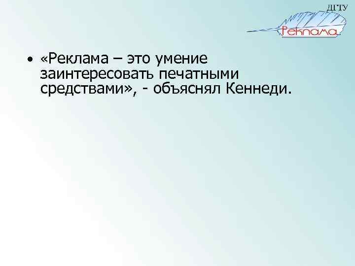  • «Реклама – это умение заинтересовать печатными средствами» , - объяснял Кеннеди. 
