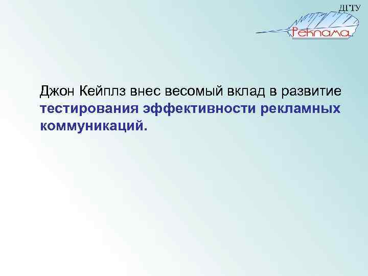  Джон Кейплз внес весомый вклад в развитие тестирования эффективности рекламных коммуникаций. 