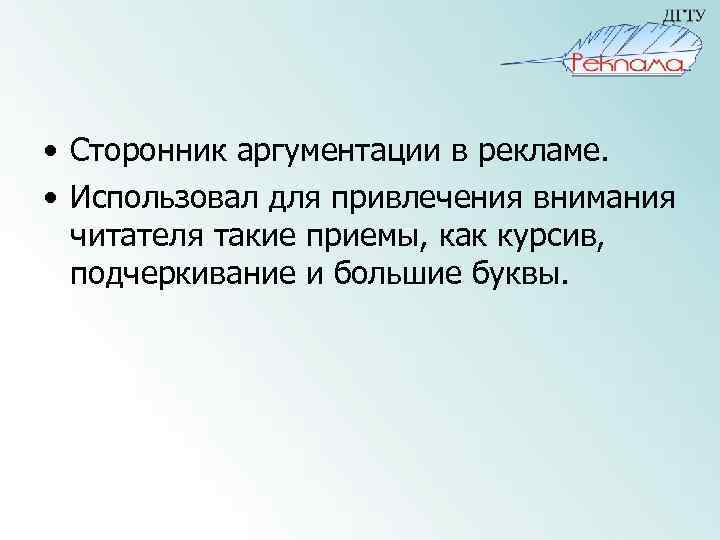  • Сторонник аргументации в рекламе. • Использовал для привлечения внимания читателя такие приемы,