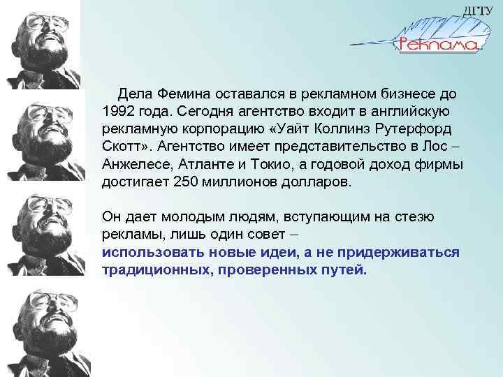  Дела Фемина оставался в рекламном бизнесе до 1992 года. Сегодня агентство входит в