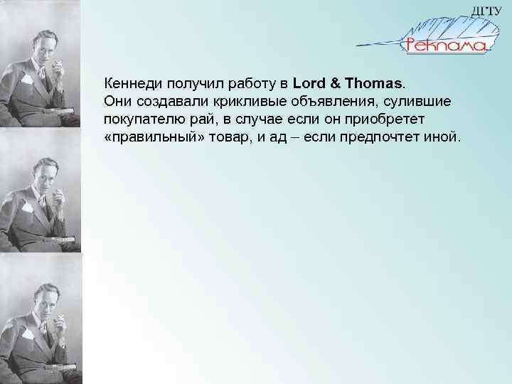 Кеннеди получил работу в Lord & Thomas. Они создавали крикливые объявления, сулившие покупателю рай,