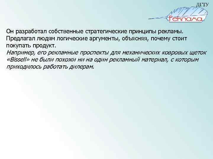 Он разработал собственные стратегические принципы рекламы. Предлагал людям логические аргументы, объясняя, почему стоит покупать