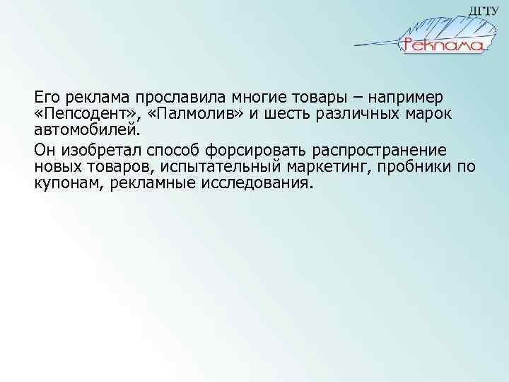 Его реклама прославила многие товары – например «Пепсодент» , «Палмолив» и шесть различных марок