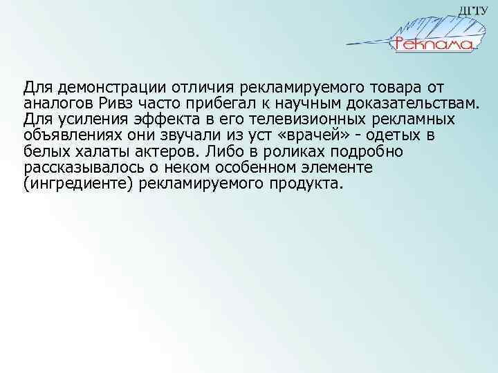 Для демонстрации отличия рекламируемого товара от аналогов Ривз часто прибегал к научным доказательствам. Для