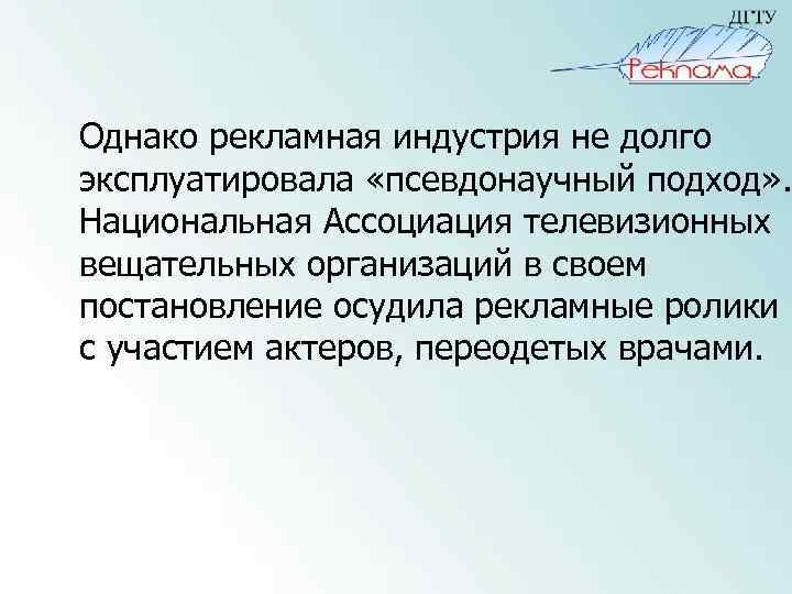 Однако рекламная индустрия не долго эксплуатировала «псевдонаучный подход» . Национальная Ассоциация телевизионных вещательных организаций
