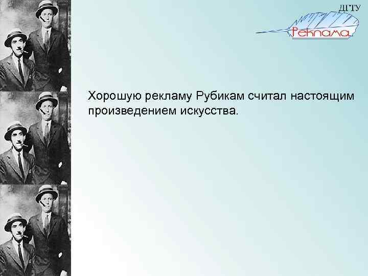  Хорошую рекламу Рубикам считал настоящим произведением искусства. 