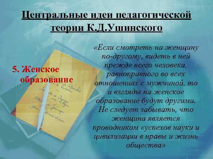 Центральные идеи педагогической теории К. Д. Ушинского 5. Женское образование «Если смотреть на женщину