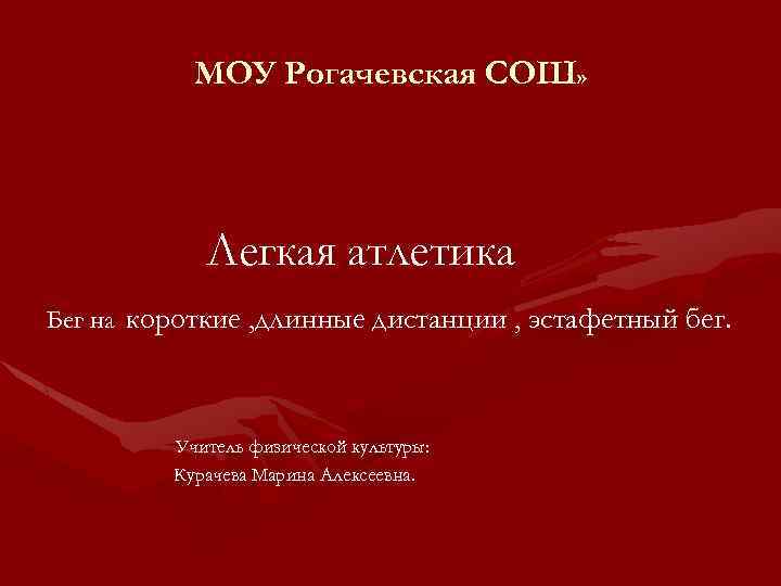 МОУ Рогачевская СОШ» Легкая атлетика Бег на короткие , длинные дистанции , эстафетный бег.