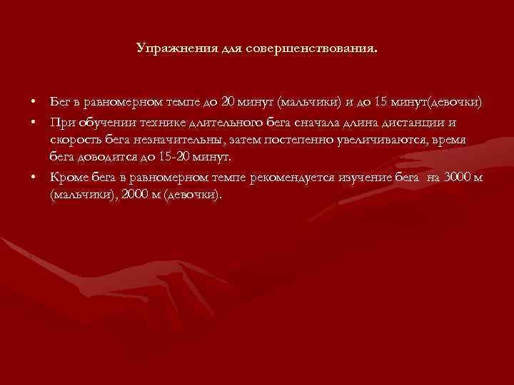 Упражнения для совершенствования. • Бег в равномерном темпе до 20 минут (мальчики) и до