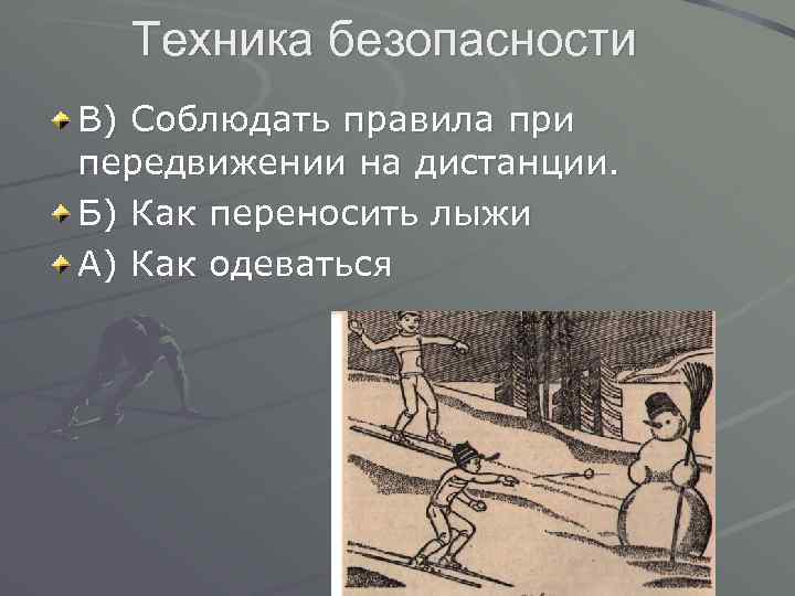 Техника безопасности В) Соблюдать правила при передвижении на дистанции. Б) Как переносить лыжи А)