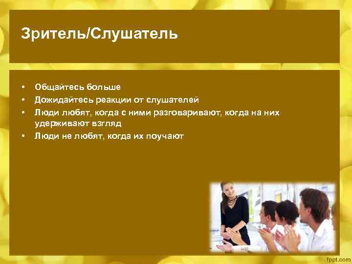 Зритель/Слушатель • • Общайтесь больше Дожидайтесь реакции от слушателей Люди любят, когда с ними