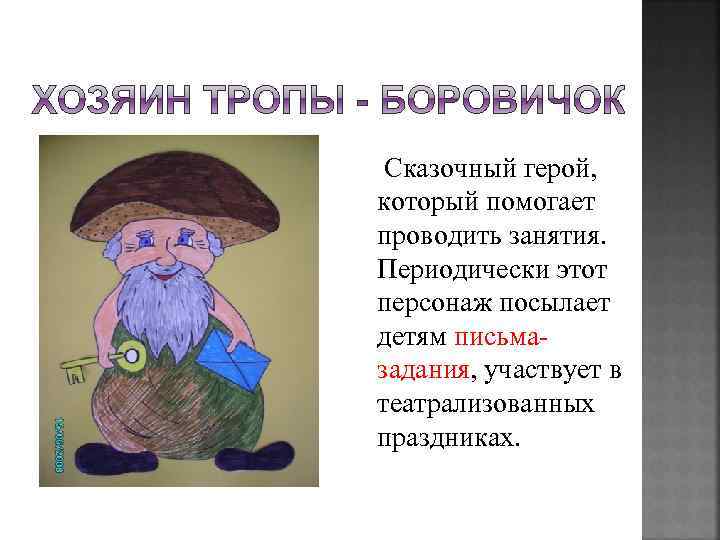  Сказочный герой, который помогает проводить занятия. Периодически этот персонаж посылает детям письмазадания, участвует