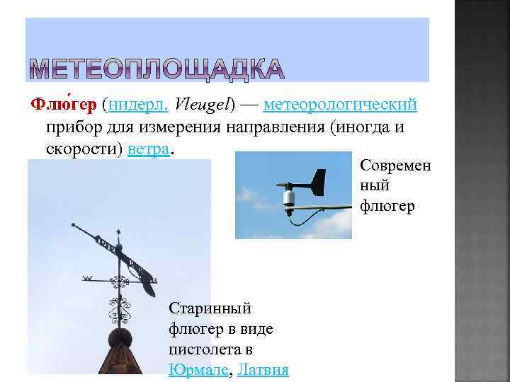 Флю гер (нидерл. Vleugel) — метеорологический прибор для измерения направления (иногда и скорости) ветра.