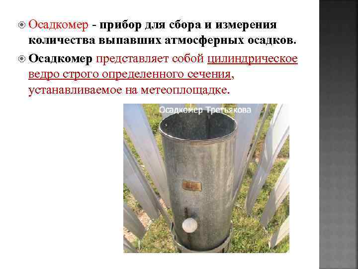  Осадкомер - прибор для сбора и измерения количества выпавших атмосферных осадков. Осадкомер представляет