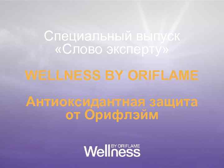 Специальный выпуск «Слово эксперту» WELLNESS BY ORIFLAME Антиоксидантная защита от Орифлэйм 
