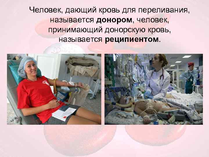 Человек, дающий кровь для переливания, называется донором, человек, принимающий донорскую кровь, называется реципиентом. 