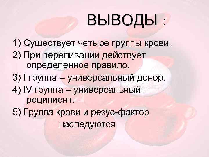  ВЫВОДЫ : 1) Существует четыре группы крови. 2) При переливании действует определенное правило.
