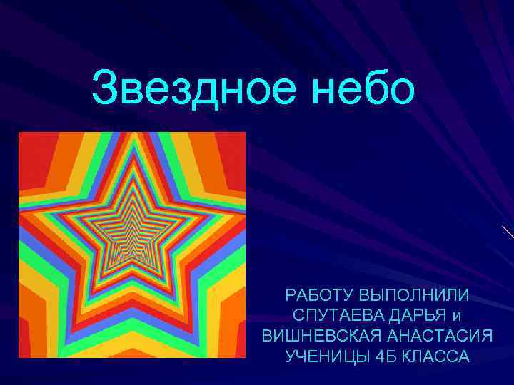 Звездное небо РАБОТУ ВЫПОЛНИЛИ СПУТАЕВА ДАРЬЯ и ВИШНЕВСКАЯ АНАСТАСИЯ УЧЕНИЦЫ 4 Б КЛАССА 
