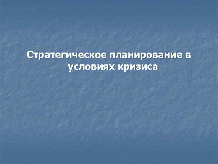 Стратегическое планирование в условиях кризиса 