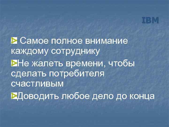 IBM Самое полное внимание каждому сотруднику Не жалеть времени, чтобы сделать потребителя счастливым Доводить
