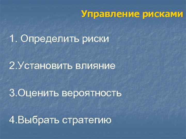 Управление рисками 1. Определить риски 2. Установить влияние 3. Оценить вероятность 4. Выбрать стратегию