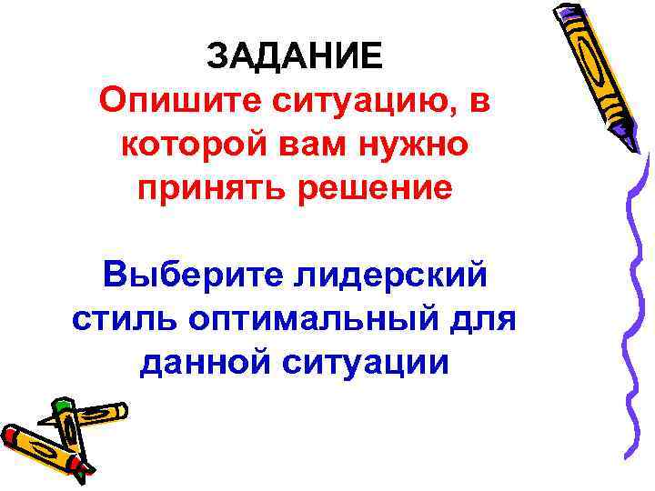 ЗАДАНИЕ Опишите ситуацию, в которой вам нужно принять решение Выберите лидерский стиль оптимальный для