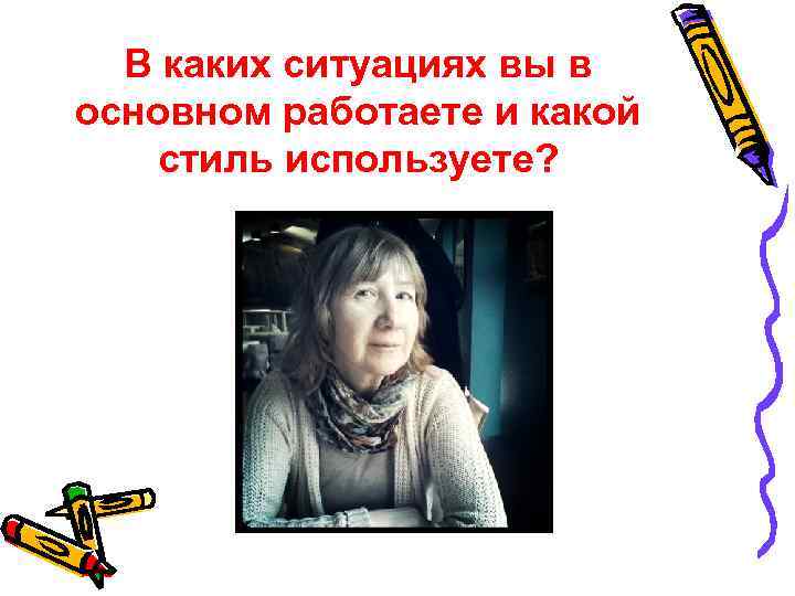В каких ситуациях вы в основном работаете и какой стиль используете? 